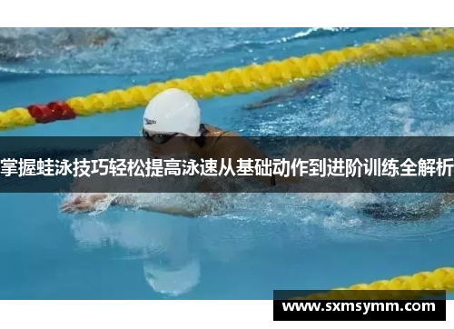 掌握蛙泳技巧轻松提高泳速从基础动作到进阶训练全解析
