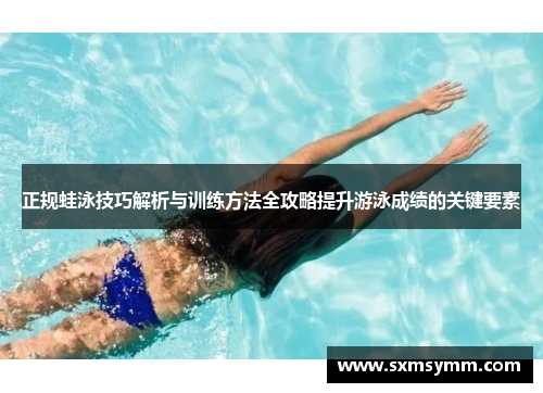 正规蛙泳技巧解析与训练方法全攻略提升游泳成绩的关键要素