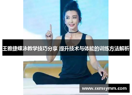 王雅捷蝶泳教学技巧分享 提升技术与体能的训练方法解析