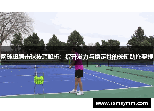 网球扭胯击球技巧解析：提升发力与稳定性的关键动作要领