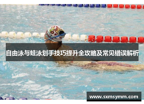 自由泳与蛙泳划手技巧提升全攻略及常见错误解析
