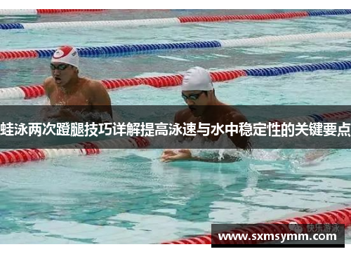 蛙泳两次蹬腿技巧详解提高泳速与水中稳定性的关键要点
