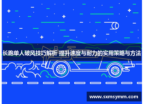 长跑单人破风技巧解析 提升速度与耐力的实用策略与方法